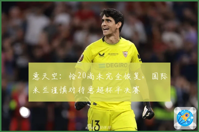 意天空：恰20尚未完全恢复，国际米兰谨慎对待意超杯半决赛