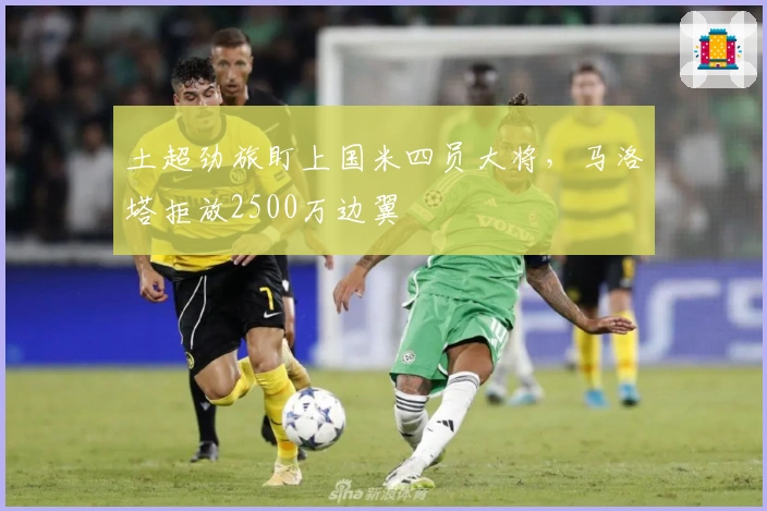 土超劲旅盯上国米四员大将，马洛塔拒放2500万边翼