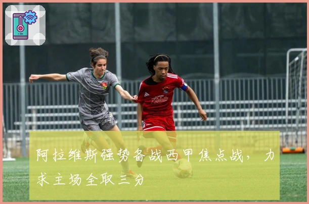 阿拉维斯强势备战西甲焦点战，力求主场全取三分