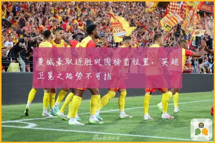 曼城豪取连胜巩固榜首位置，英超卫冕之路势不可挡