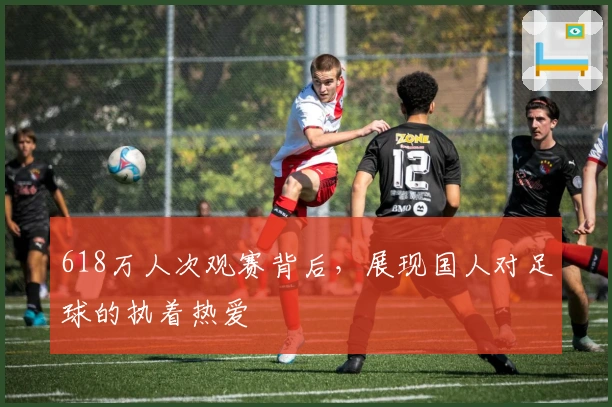 618万人次观赛背后，展现国人对足球的执着热爱