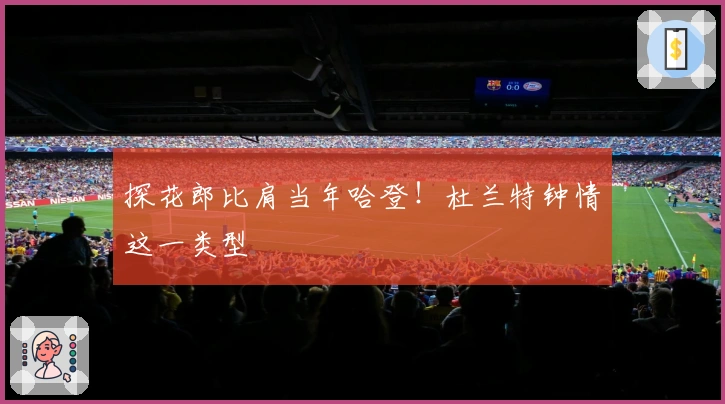 探花郎比肩当年哈登！杜兰特钟情这一类型