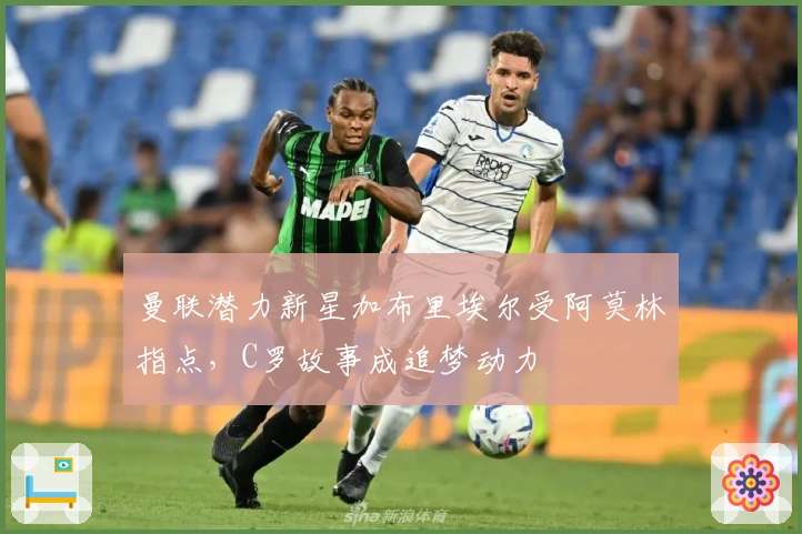 曼联潜力新星加布里埃尔受阿莫林指点，C罗故事成追梦动力